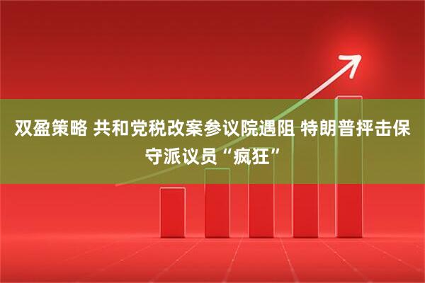 双盈策略 共和党税改案参议院遇阻 特朗普抨击保守派议员“疯狂”