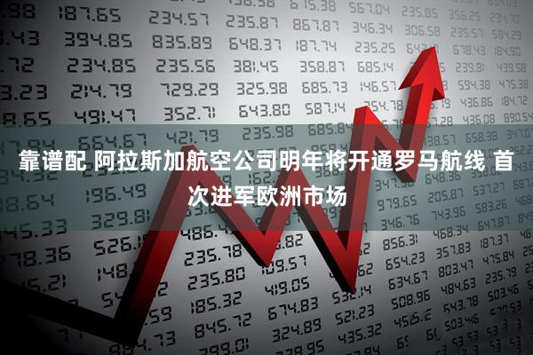 靠谱配 阿拉斯加航空公司明年将开通罗马航线 首次进军欧洲市场