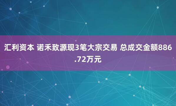 汇利资本 诺禾致源现3笔大宗交易 总成交金额886.72万元