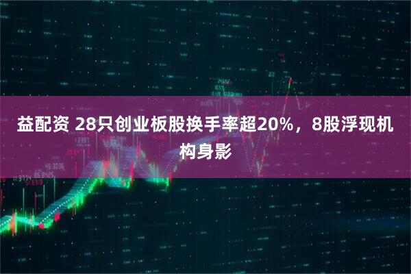 益配资 28只创业板股换手率超20%，8股浮现机构身影