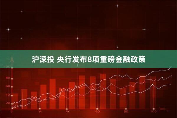 沪深投 央行发布8项重磅金融政策