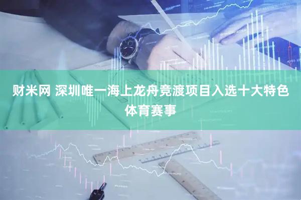 财米网 深圳唯一海上龙舟竞渡项目入选十大特色体育赛事