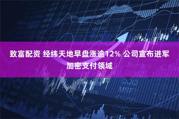 致富配资 经纬天地早盘涨逾12% 公司宣布进军加密支付领域