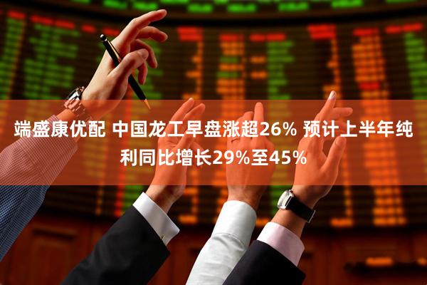 端盛康优配 中国龙工早盘涨超26% 预计上半年纯利同比增长29%至45%