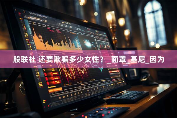 股联社 还要欺骗多少女性？_面罩_基尼_因为