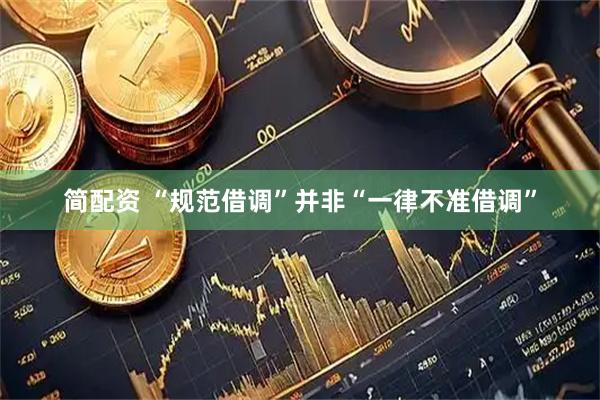 简配资 “规范借调”并非“一律不准借调”