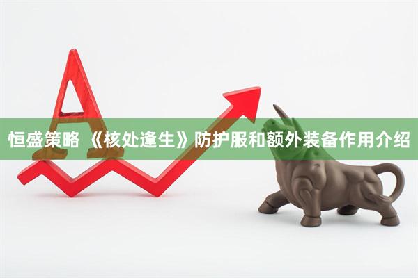 恒盛策略 《核处逢生》防护服和额外装备作用介绍