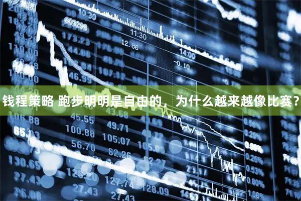 钱程策略 跑步明明是自由的,为什么越来越像比赛?