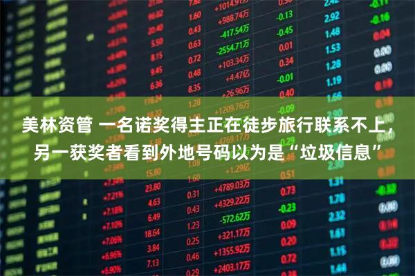 美林资管 一名诺奖得主正在徒步旅行联系不上，另一获奖者看到外地号码以为是“垃圾信息”