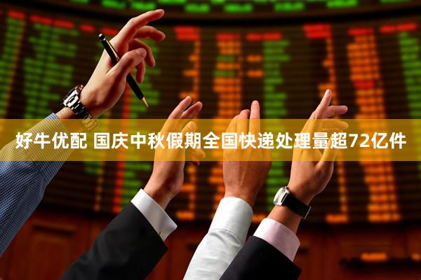 好牛优配 国庆中秋假期全国快递处理量超72亿件