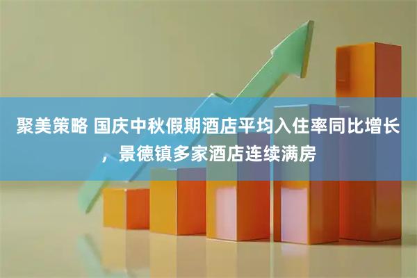 聚美策略 国庆中秋假期酒店平均入住率同比增长，景德镇多家酒店连续满房