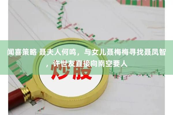 闻喜策略 聂夫人何鸣,与女儿聂梅梅寻找聂凤智,许世友直接向南空要人