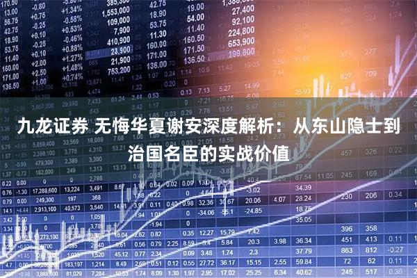 九龙证券 无悔华夏谢安深度解析：从东山隐士到治国名臣的实战价值