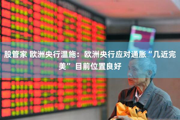 股管家 欧洲央行温施：欧洲央行应对通胀“几近完美” 目前位置良好