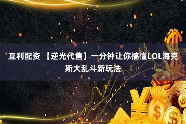 互利配资 【逆光代售】一分钟让你搞懂LOL海克斯大乱斗新玩法
