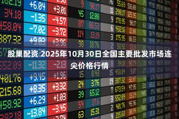 股巢配资 2025年10月30日全国主要批发市场连尖价格行情