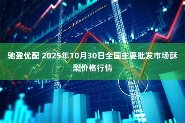 驰盈优配 2025年10月30日全国主要批发市场酥梨价格行情