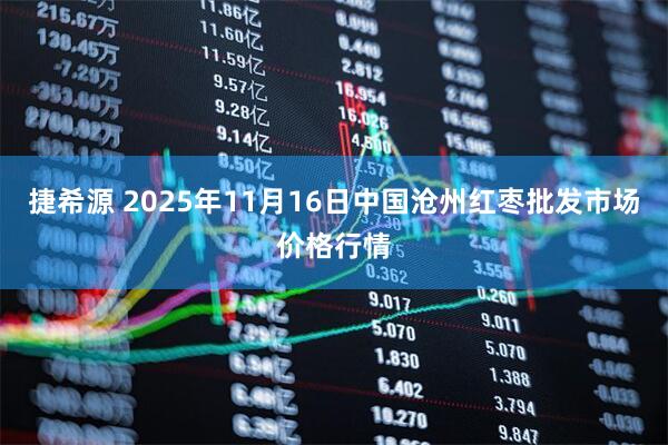 捷希源 2025年11月16日中国沧州红枣批发市场价格行情