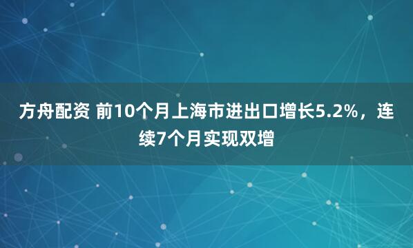 方舟配资 前10个月上海市进出口增长5.2%，连续7个月实现双增