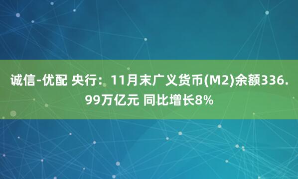 诚信-优配 央行：11月末广义货币(M2)余额336.99万亿元 同比增长8%