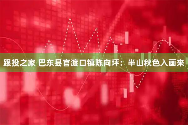 跟投之家 巴东县官渡口镇陈向坪：半山秋色入画来