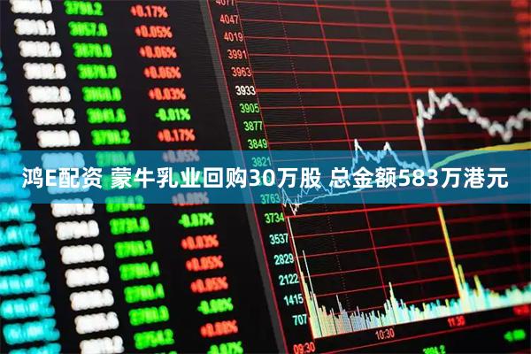 鸿E配资 蒙牛乳业回购30万股 总金额583万港元