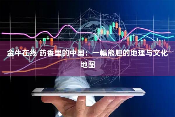 金牛在线 药香里的中国：一幅熊胆的地理与文化地图