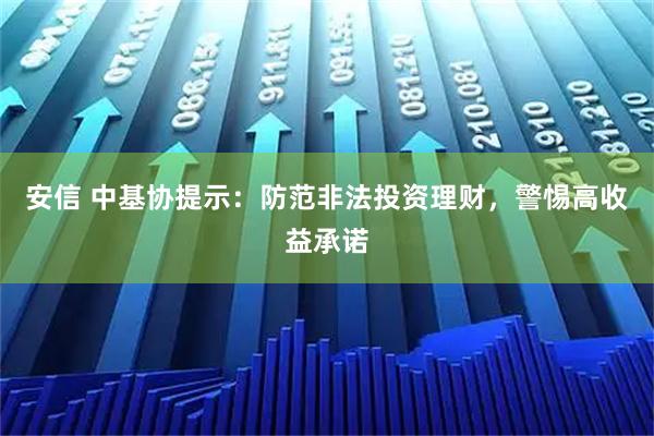 安信 中基协提示：防范非法投资理财，警惕高收益承诺