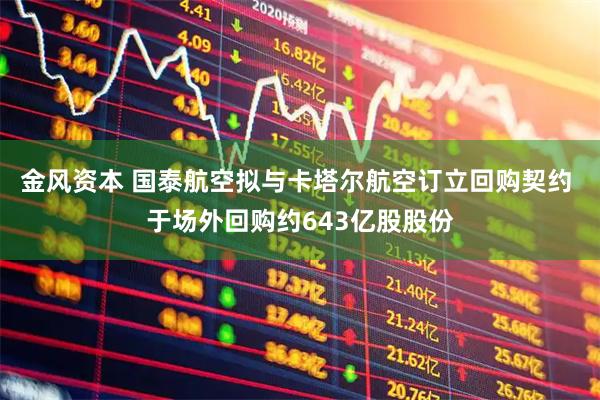 金风资本 国泰航空拟与卡塔尔航空订立回购契约 于场外回购约643亿股股份