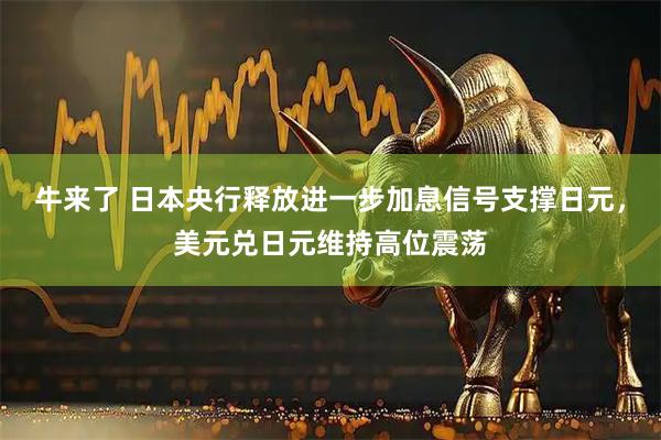 牛来了 日本央行释放进一步加息信号支撑日元，美元兑日元维持高位震荡